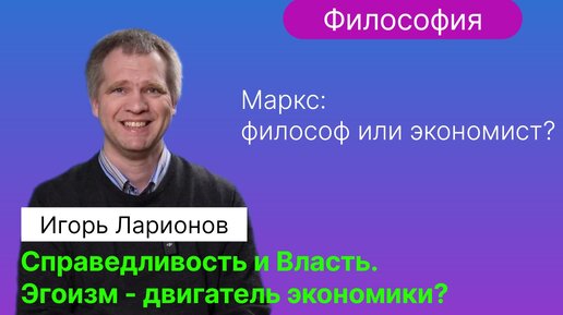 Ларионов И.Ю. | Справедливость. Власть. Аристотель. Маркс. Адам Смит и невидимая рука рынка. Эгоизм.