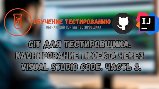 Git для тестировщика. Клонирование проекта через Visual Studio Code. Часть 3.