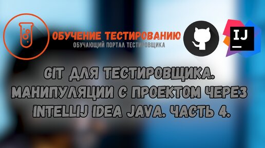 Git для тестировщика. Манипуляции с проектом через Intellij IDEA JAVA. Часть 4.