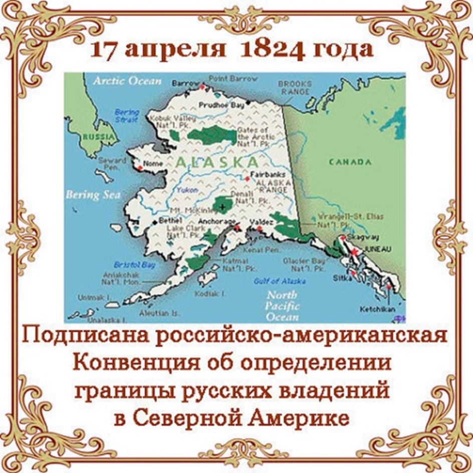 200 лет - 1824, 17 апреля (5 апреля по старому стилю): В Санкт-Петербурге между Россией и США заключена Конвенция о судоходстве в Тихом океане, которая определила границы русских владений в Северной Америке