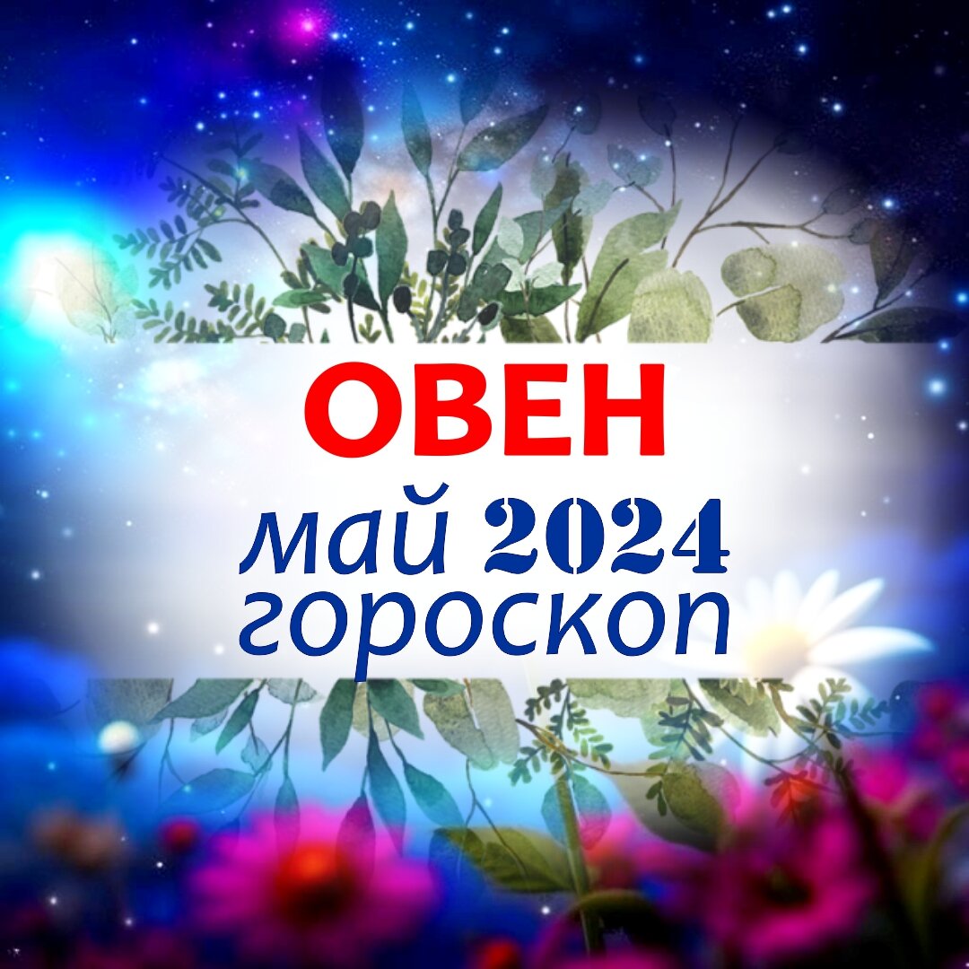 Овен. Гороскоп на май 2024 . Подарки от Великого стеллиума или чем удивит  ласковый май | Астроклик | Дзен