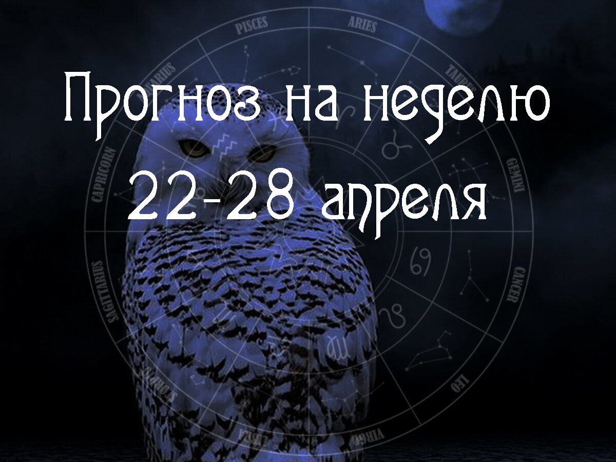 Астрологический прогноз на 22 – 28 апреля 2024 года