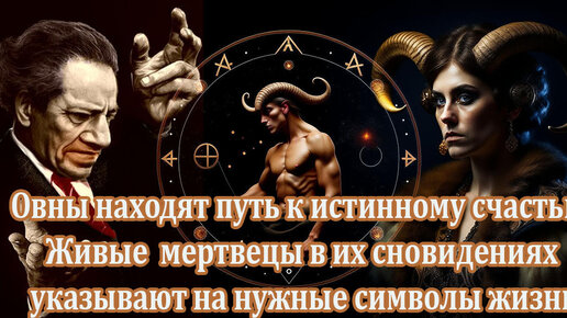 Овны находят путь к истинному счастью. Ключи к молодости и долголетию. Живые мертвецы в их сновидениях указывают на нужные символы жизни