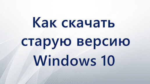 Как скачать старую версию Windows 10