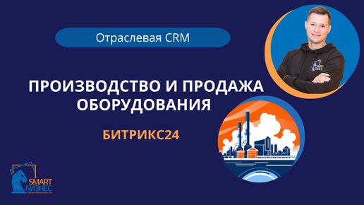 Отраслевая CRM Битрикс24 для производства и продажи оборудования| Smart Бизнес Автоматизация