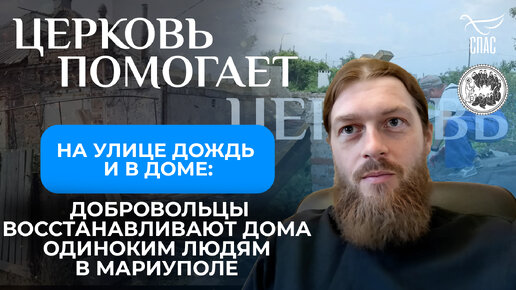 НА УЛИЦЕ ДОЖДЬ И В ДОМЕ: ДОБРОВОЛЬЦЫ ВОССТАНАВЛИВАЮТ ДОМА ОДИНОКИМ ЛЮДЯМ В МАРИУПОЛЕ / ЦЕРКОВЬ ПОМОГАЕТ