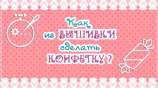 Как из ВЫШИВКИ сделать КОНФЕТКУ? 🧵🍬😃