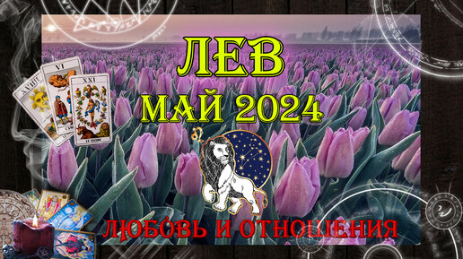 Таро-прогноз ЛЕВ ♌ | Любовь и Отношения 💖 | МАЙ 2024 год