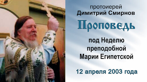 Проповедь под Неделю преподобной Марии Египетской (2003.04.12). Протоиерей Димитрий Смирнов