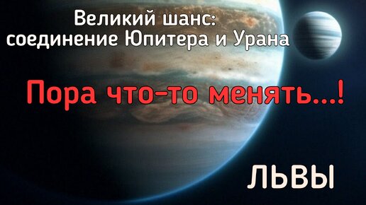 ЛЬВЫ. Реформы в вашей жизни. Чего ждать от соединения Юпитера и Урана?