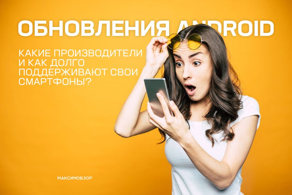 Обновления Android. Какие производители и как долго поддерживают свои  смартфоны? | МАКСИМ ОБЗОР | Дзен