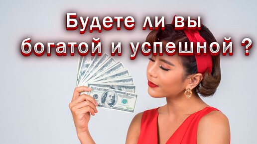 Будете ли вы богатой и успешной ?