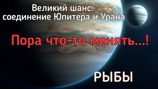 РЫБЫ. Реформы в вашей жизни. Чего ждать от соединения Юпитера и Урана?