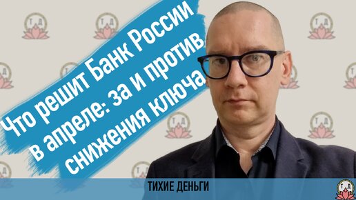 Что решит Банк России в апреле: за и против снижения ключа [апрель 2024]