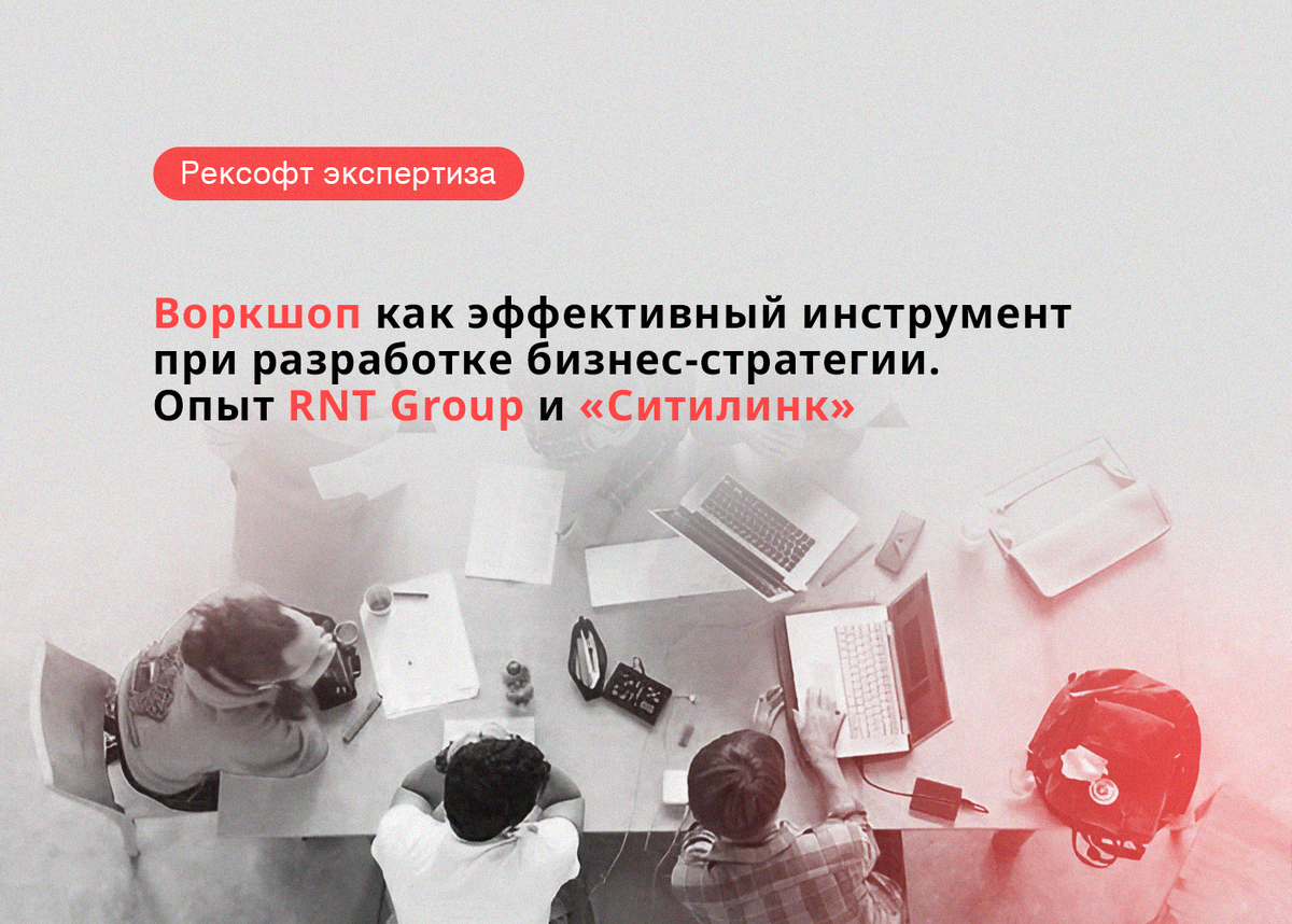 5 правил проведения воркшопа для разработки новой стратегии бизнеса. Опыт  RNT Group и «Ситилинк» | «Рексофт» | Дзен