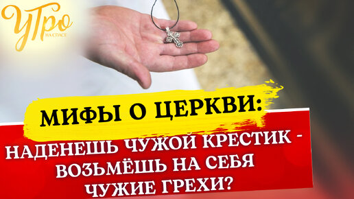 НАДЕНЕШЬ ЧУЖОЙ КРЕСТИК - ВОЗЬМЁШЬ НА СЕБЯ ЧУЖИЕ ГРЕХИ?