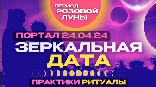 Портальная зеркальная дата 24.04.24 Полнолуние и период розовой луны на улучшение жизни и судьбы. Что можно и нельзя делать в такой день