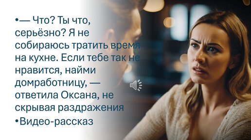 Ты что, серьёзно? Я не собираюсь тратить время на кухне. Если не нравится, найми домработницу, — ответила Оксана раздраженно Видео-рассказ