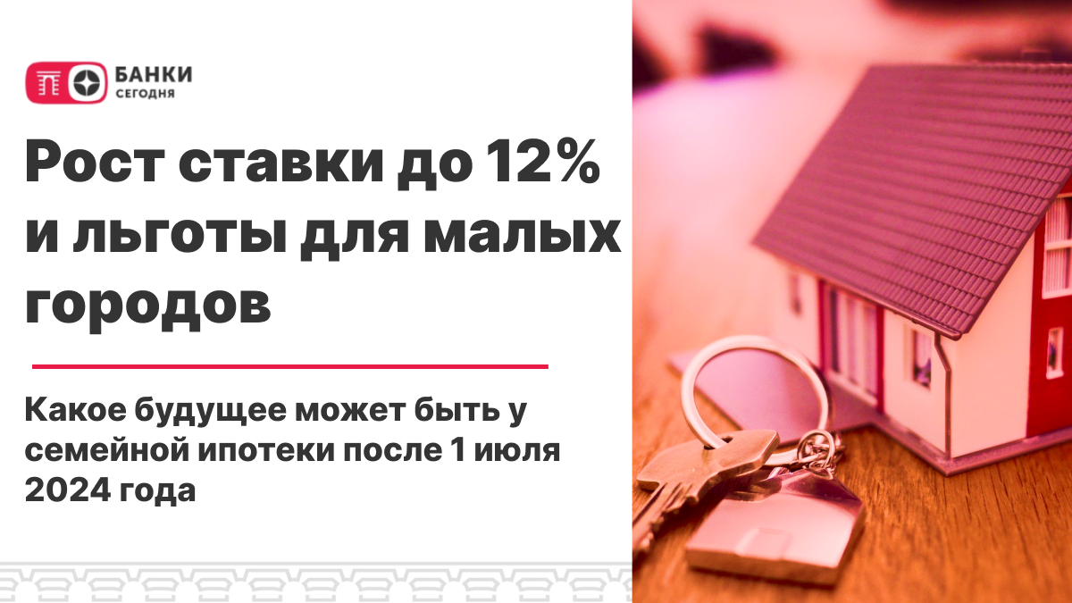 Рост ставки до 12% и льготы для малых городов. Какое будущее может быть у семейной  ипотеки после 1 июля 2024 года | Банки Сегодня | Дзен