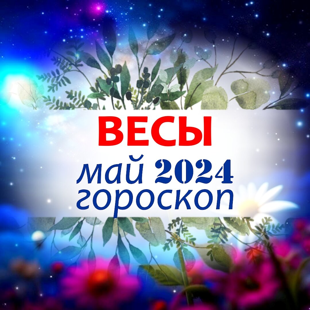 Весы. Гороскоп на май 2024 . Подарки от Великого стеллиума или чем удивит  ласковый май | Астроклик | Дзен