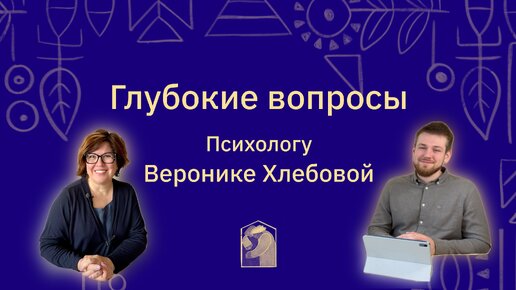 Глубокие вопросы психологу Веронике Хлебовой