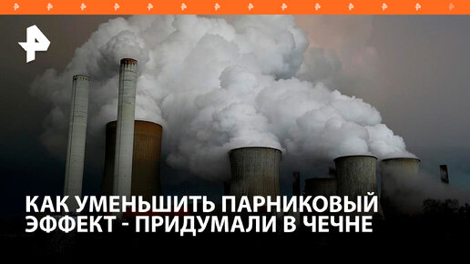 Ученые в Чечне нашли способ сократить выбросы парниковых газов