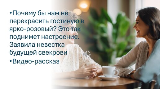 Почему бы нам не перекрасить гостиную в ярко-розовый? Это так поднимет настроение. Заявила невестка будущей свекрови. Видео-рассказ