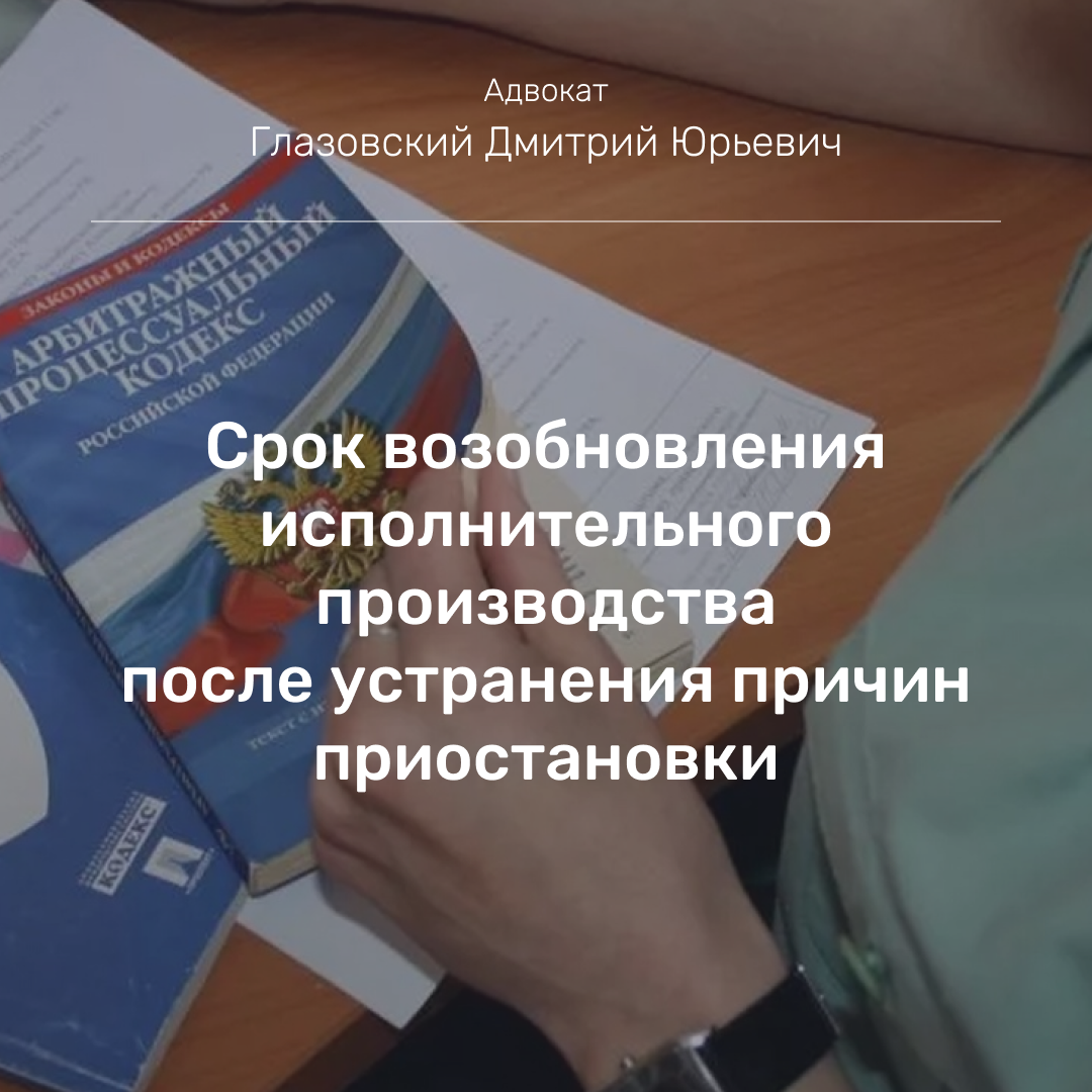 Срок возобновления исполнительного производства после устранения причин  приостановки | Адвокат Глазовский Дмитрий | Арбитражные споры | Дзен