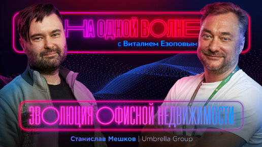 Работа — второй дом. Эволюция офисной недвижимости. Станислав Мешков — Umbrella Group | На одной волне с Виталием Езоповым