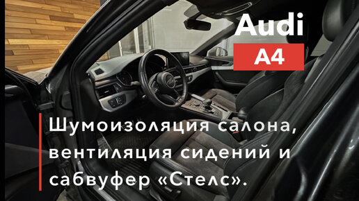 Audi A4 Шумоизоляция, вентиляция сидений и сабвуфер Стелс