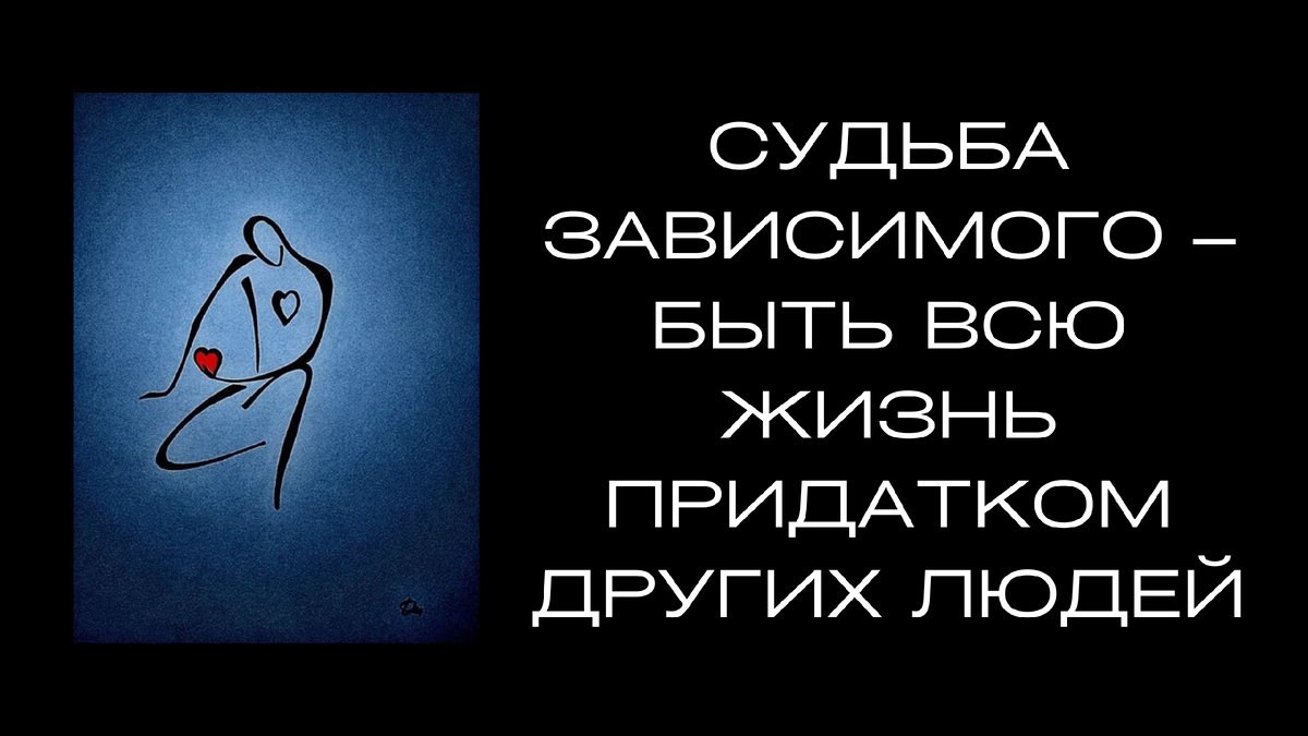 Зависимый человек всегда строит свою жизнь от других людей, от их настроений, эмоциональных состояний, от их идей и желаний, а не от своих желаний, потребностей, идей и эмоциональных состояний.