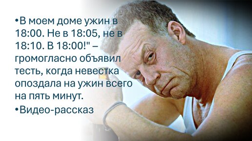 «В моем доме ужин в 18:00. Не в 18:05» – громогласно объявил тесть, когда невестка опоздала на ужин всего на пять минут. Видео-рассказ