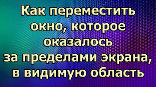 Windows 11. Как переместить окно, которое оказалось за пределами экрана, в видимую область