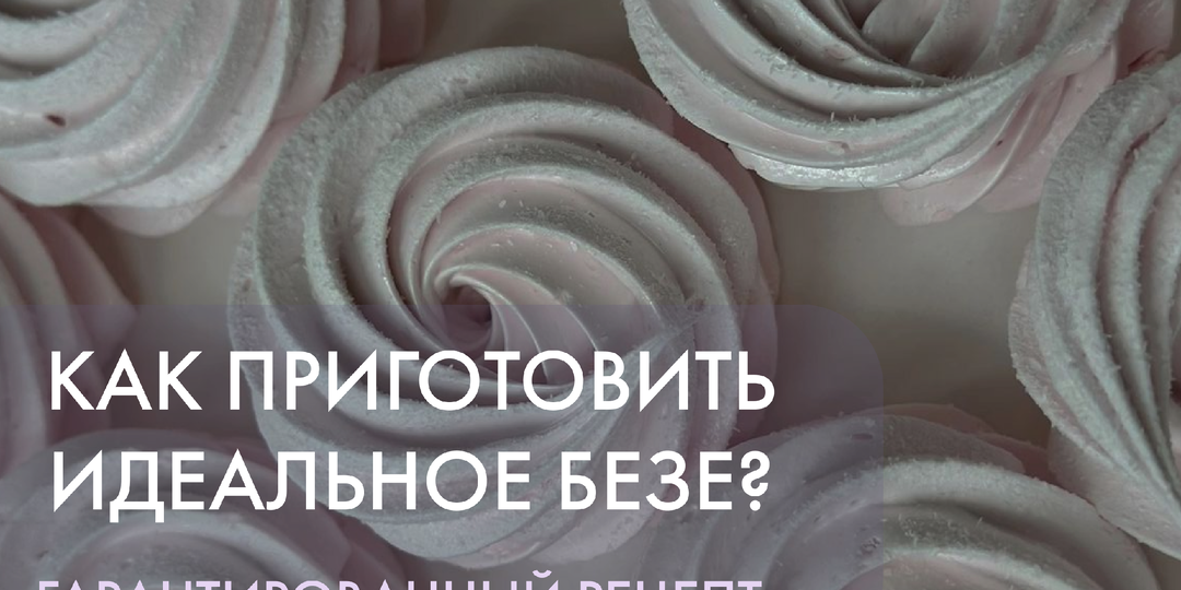 КАК ПРИГОТОВИТЬ ИДЕАЛЬНОЕ БЕЗЕ? ГАРАНТИРОВАННЫЙ РЕЦЕПТ