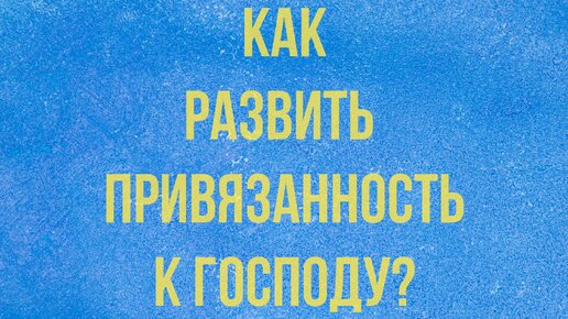 Как развить привязанность к Господу?