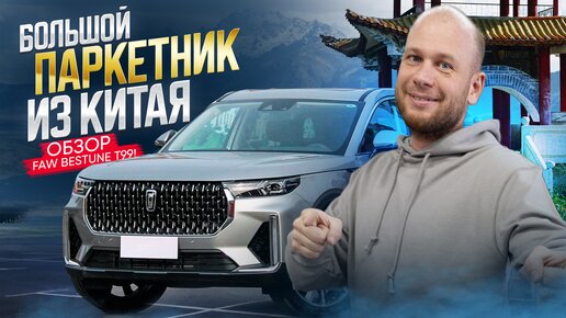 БОЛЬШОЙ ПАРКЕТНИК ИЗ КИТАЯ ОБЗОР FAW BESTUNE T99