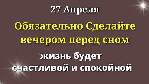 下载视频: 27 Апреля Особенный День. Вечером перед сном Сделайте Одно действие.