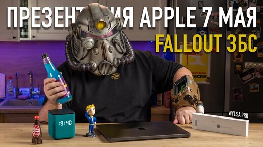 Wylsa Pro: что покажет Apple 7 мая, FALLOUT кайф, не берите электрический Гелик, купите Теслу