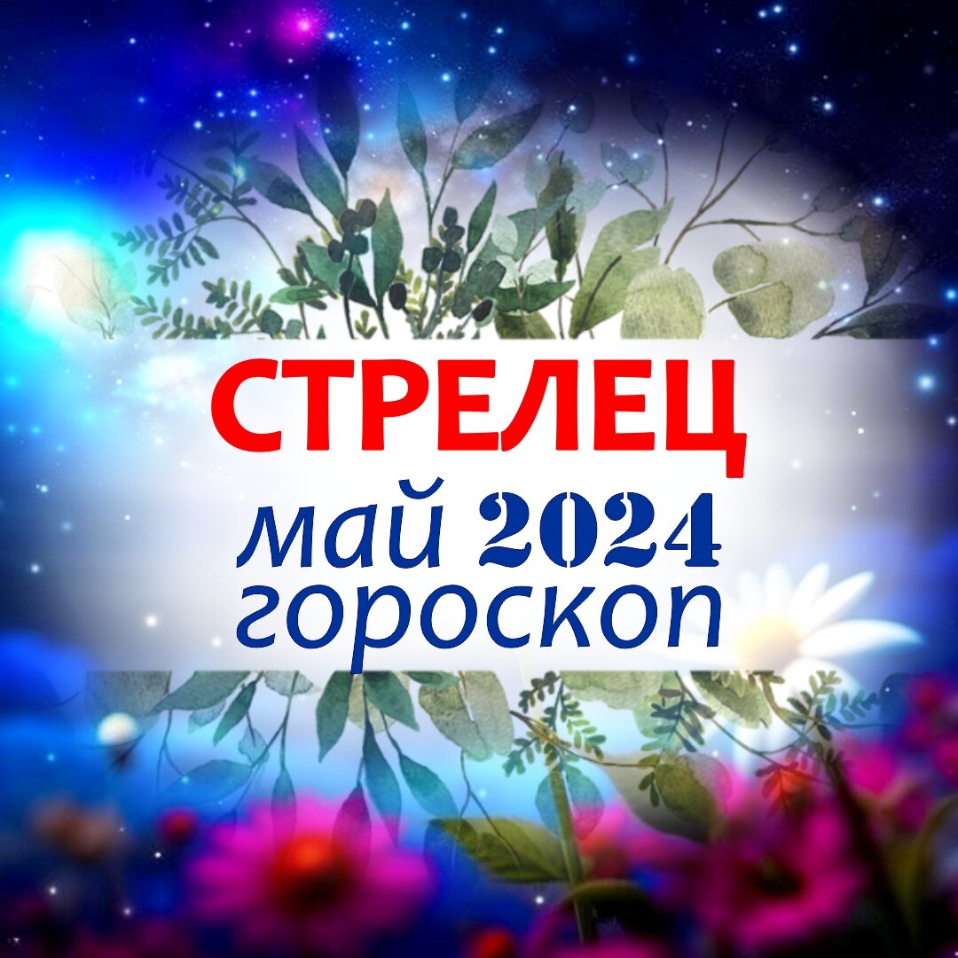 Стрелец. Гороскоп на май 2024. Подарки от Великого стеллиума или чем удивит  ласковый май | Астроклик | Дзен