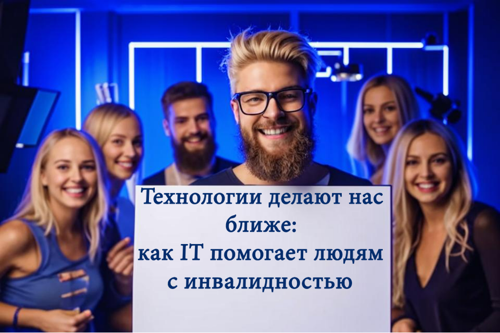 Как IT-технологии помогают людям с инвалидностью в социальной интеграции?