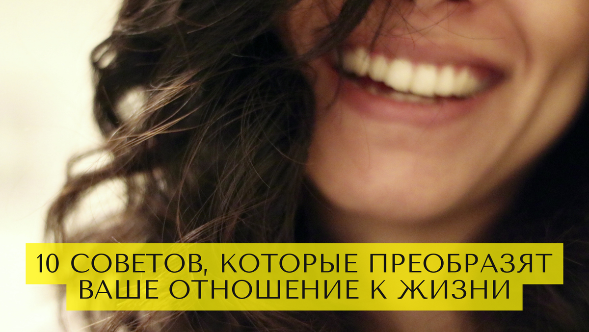 10 советов, которые преобразят ваше отношение к жизни