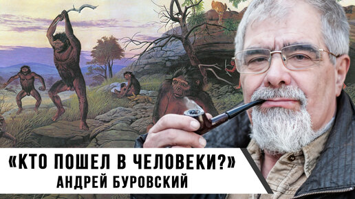 «Кто пошел в Человеки?» | Андрей Буровский