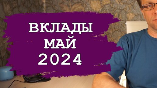 Лучшие вклады мая 2024 - доходность и проценты, на что рассчитывать вкладчику