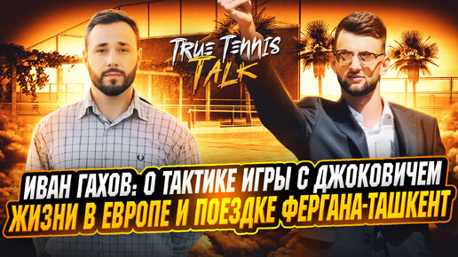 Иван Гахов ATP 172: О тактике игры с Джоковичем, жизни в Европе и поездке Фергана-Ташкент