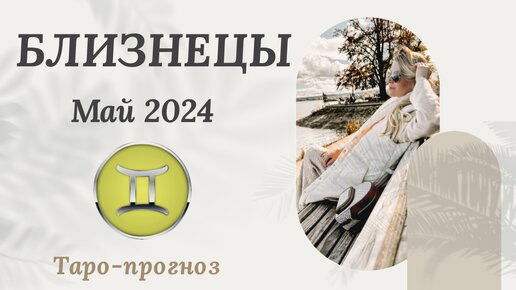 БЛИЗНЕЦЫ ♊️ - ТАРО ПРОГНОЗ на МАЙ 2024