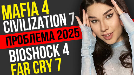 Ждем провала? Mafia 4, Bioshock 4, Far Cry 7, Civilization 7, Fable, GTA 6: проблемы блокбастеров!