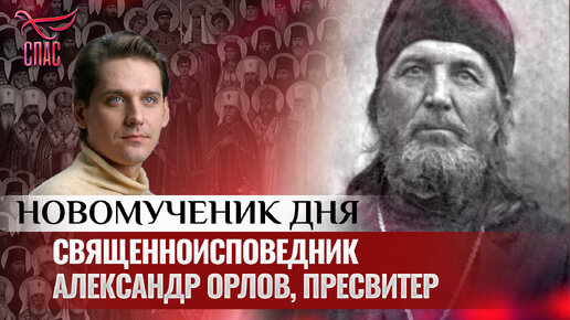 СВЯЩЕННОИСПОВЕДНИК АЛЕКСАНДР ОРЛОВ, ПРЕСВИТЕР / НОВОМУЧЕНИК ДНЯ