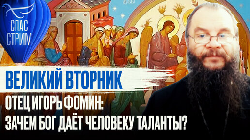 ВЕЛИКИЙ ВТОРНИК. ОТЕЦ ИГОРЬ ФОМИН: ЗАЧЕМ БОГ ДАЁТ ЧЕЛОВЕКУ ТАЛАНТЫ?