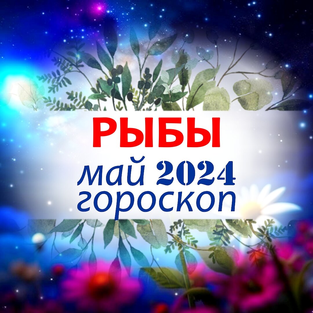 Рыбы. Гороскоп на май 2024 . Подарки от Великого стеллиума или чем удивит  ласковый май | Астроклик | Дзен