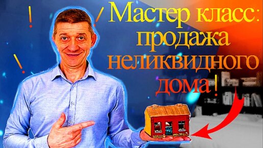 Мастер класс: продажа неликвидного дома! Видео №63.